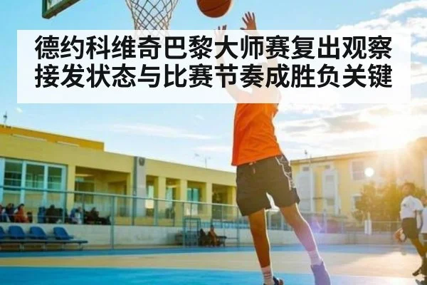 德约科维奇巴黎大师赛复出观察 接发状态与比赛节奏成胜负关键
